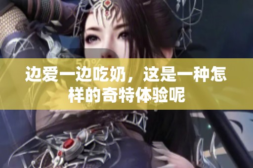 边爱一边吃奶，这是一种怎样的奇特体验呢