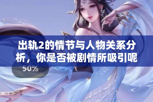 出轨2的情节与人物关系分析，你是否被剧情所吸引呢