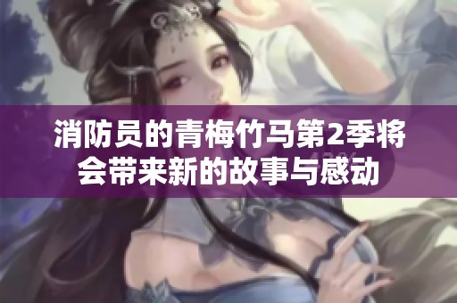 消防员的青梅竹马第2季将会带来新的故事与感动