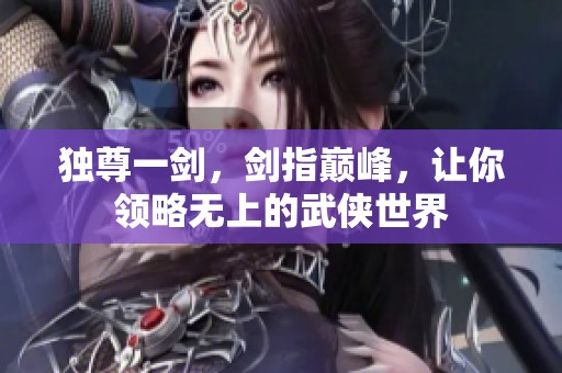 独尊一剑，剑指巅峰，让你领略无上的武侠世界