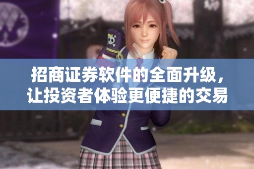 招商证券软件的全面升级，让投资者体验更便捷的交易服务