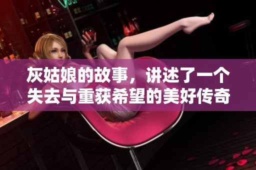灰姑娘的故事，讲述了一个失去与重获希望的美好传奇
