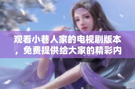 观看小巷人家的电视剧版本，免费提供给大家的精彩内容