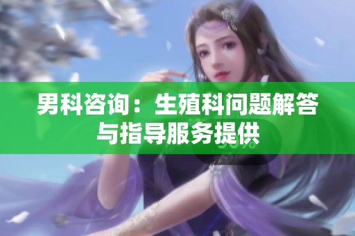 男科咨询：生殖科问题解答与指导服务提供
