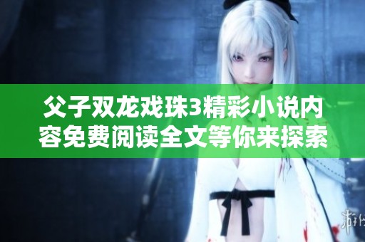 父子双龙戏珠3精彩小说内容免费阅读全文等你来探索！