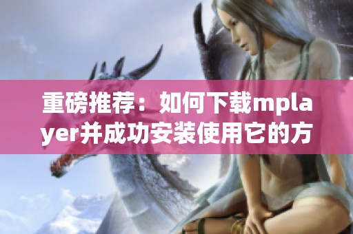 重磅推荐：如何下载mplayer并成功安装使用它的方法介绍