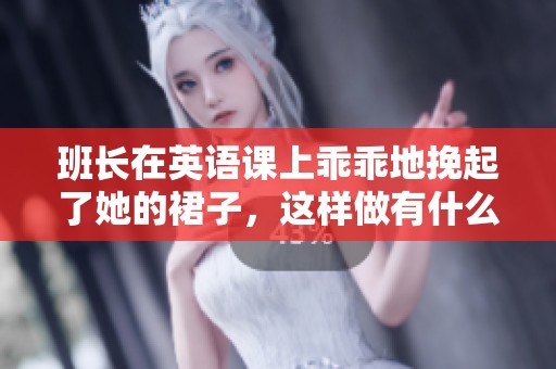 班长在英语课上乖乖地挽起了她的裙子，这样做有什么特别的意义吗