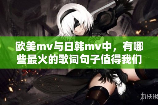 欧美mv与日韩mv中，有哪些最火的歌词句子值得我们铭记呢