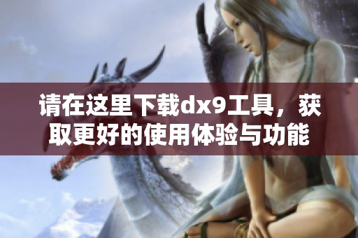请在这里下载dx9工具，获取更好的使用体验与功能