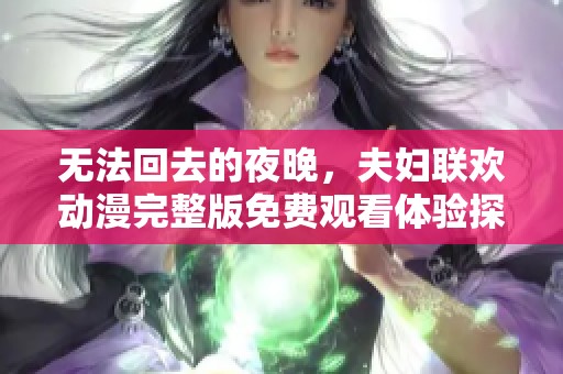 无法回去的夜晚，夫妇联欢动漫完整版免费观看体验探寻