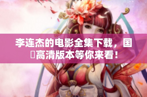 李连杰的电影全集下载，国語高清版本等你来看！