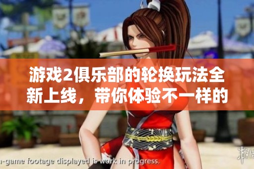 游戏2俱乐部的轮换玩法全新上线，带你体验不一样的精彩时刻