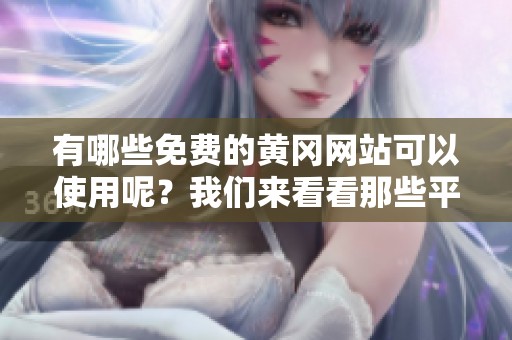 有哪些免费的黄冈网站可以使用呢？我们来看看那些平台吧
