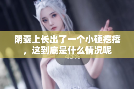 阴囊上长出了一个小硬疙瘩，这到底是什么情况呢
