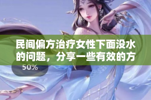 民间偏方治疗女性下面没水的问题，分享一些有效的方法与经验