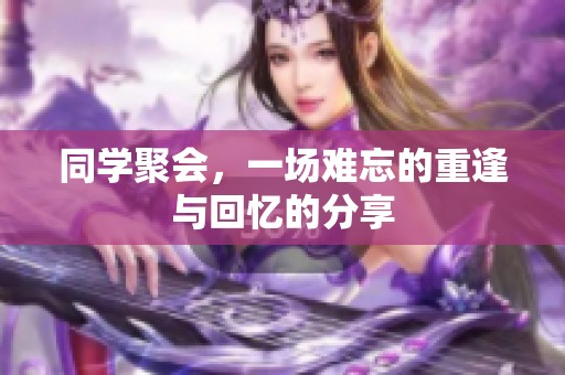 同学聚会，一场难忘的重逢与回忆的分享