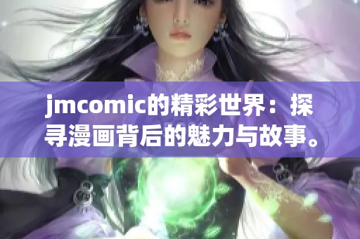 jmcomic的精彩世界：探寻漫画背后的魅力与故事。
