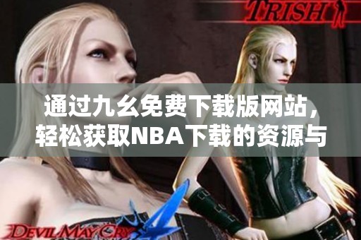 通过九幺免费下载版网站，轻松获取NBA下载的资源与资讯