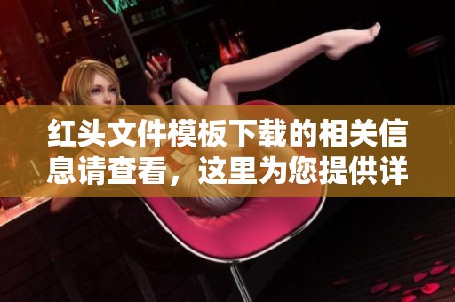 红头文件模板下载的相关信息请查看，这里为您提供详细的下载指南与步骤。