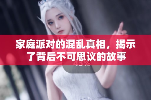 家庭派对的混乱真相，揭示了背后不可思议的故事
