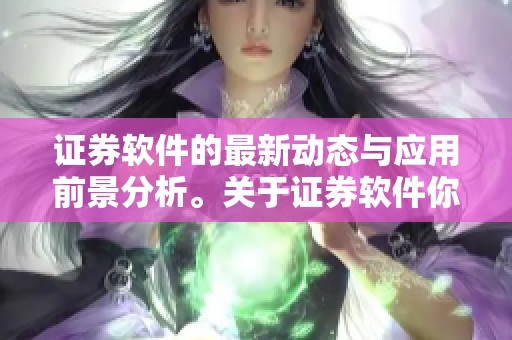 证券软件的最新动态与应用前景分析。关于证券软件你需要了解的关键要素。