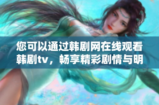 您可以通过韩剧网在线观看韩剧tv，畅享精彩剧情与明星演出！