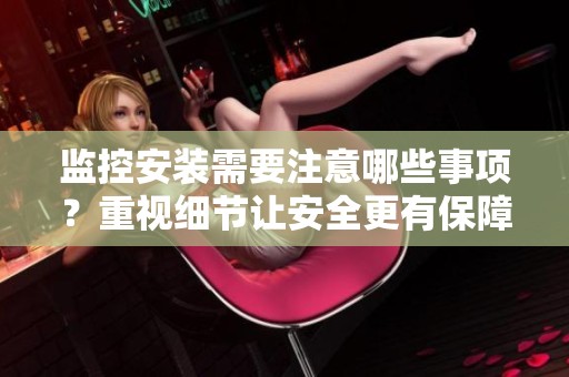 监控安装需要注意哪些事项？重视细节让安全更有保障