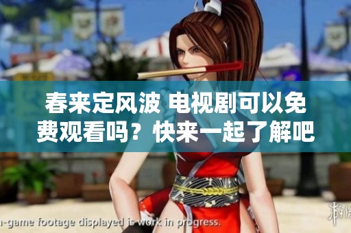 春来定风波 电视剧可以免费观看吗？快来一起了解吧！
