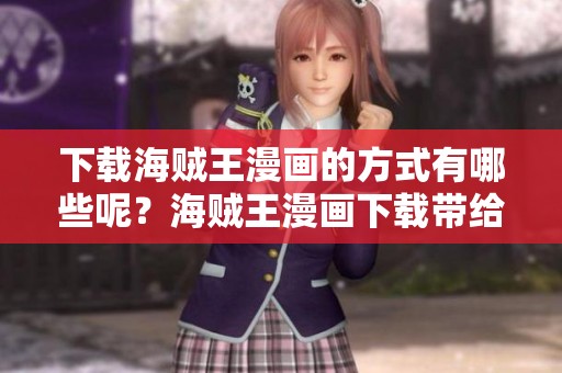 下载海贼王漫画的方式有哪些呢？海贼王漫画下载带给你的乐趣无穷尽！