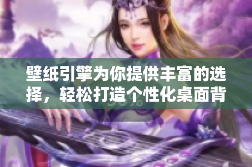 壁纸引擎为你提供丰富的选择，轻松打造个性化桌面背景体验