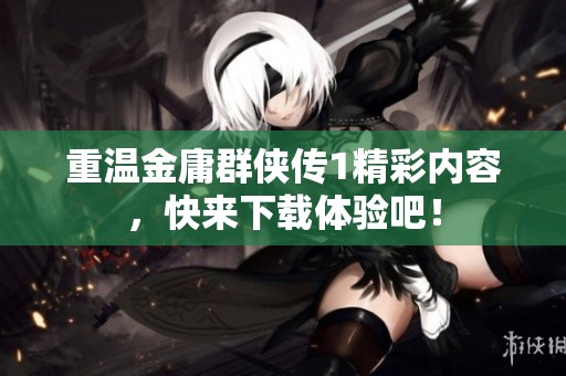 重温金庸群侠传1精彩内容，快来下载体验吧！