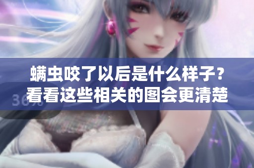 螨虫咬了以后是什么样子？看看这些相关的图会更清楚