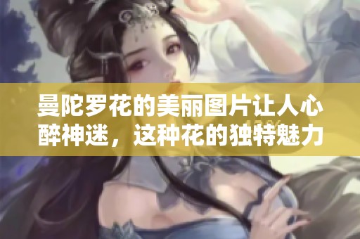 曼陀罗花的美丽图片让人心醉神迷，这种花的独特魅力让人无法抵挡