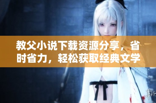 教父小说下载资源分享，省时省力，轻松获取经典文学作品