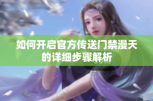 如何开启官方传送门禁漫天的详细步骤解析