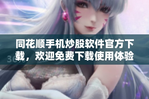 同花顺手机炒股软件官方下载，欢迎免费下载使用体验全新炒股功能
