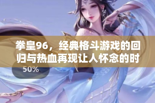 拳皇96，经典格斗游戏的回归与热血再现让人怀念的时光