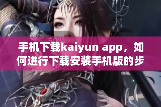 手机下载kaiyun app，如何进行下载安装手机版的步骤详解