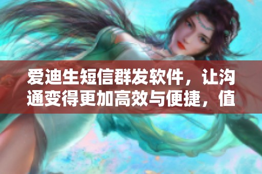 爱迪生短信群发软件，让沟通变得更加高效与便捷，值得一试的选择