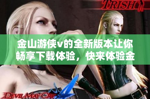 金山游侠v的全新版本让你畅享下载体验，快来体验金山游侠v的强大功能吧