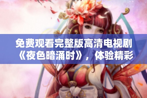 免费观看完整版高清电视剧《夜色暗涌时》，体验精彩剧情与画面魅力