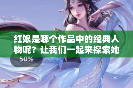 红娘是哪个作品中的经典人物呢？让我们一起来探索她的故事吧！