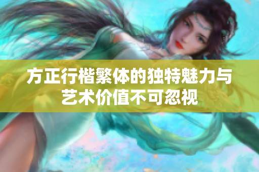 方正行楷繁体的独特魅力与艺术价值不可忽视