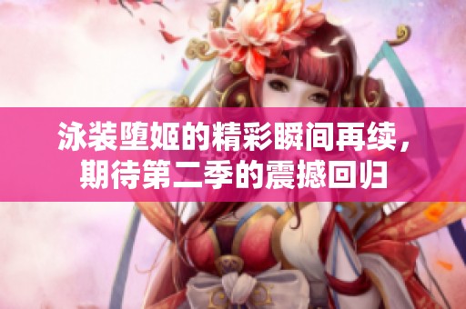 泳装堕姬的精彩瞬间再续，期待第二季的震撼回归