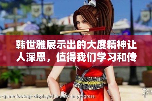 韩世雅展示出的大度精神让人深思，值得我们学习和传承