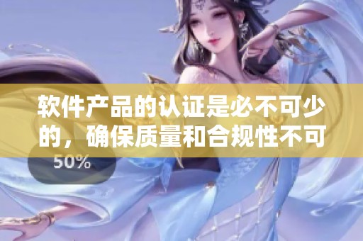 软件产品的认证是必不可少的，确保质量和合规性不可忽视