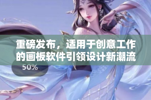重磅发布，适用于创意工作的画板软件引领设计新潮流