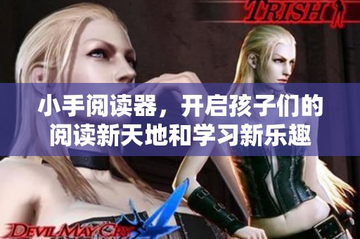 小手阅读器，开启孩子们的阅读新天地和学习新乐趣