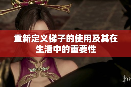重新定义梯子的使用及其在生活中的重要性
