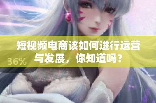 短视频电商该如何进行运营与发展，你知道吗？